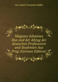 Magister Johannes Hus und der Abzug der deutschen Professoren und Studenten Aus Prag (German Edition)