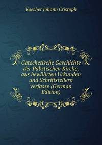 Catechetische Geschichte der Pabstischen Kirche, aus bewahrten Urkunden und Schriftstellern verfasse (German Edition)