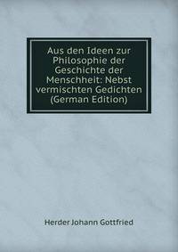 Aus den Ideen zur Philosophie der Geschichte der Menschheit: Nebst vermischten Gedichten (German Edition)