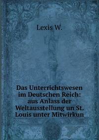 Das Unterrichtswesen im Deutschen Reich: aus Anlass der Weltausstellung un St. Louis unter Mitwirkun