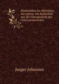 Klosterleben im Mittelalter microform: ein Kulturbild aus der Glanzperiode des Cistercienserorden