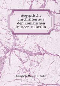 Aegyptische Inschriften aus den Koniglichen Museen zu Berlin