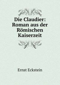 Die Claudier: Roman aus der Romischen Kaiserzeit