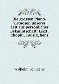 Die grossen Pianoforte-virtuosen unserer Zeit aus persnlicher Bekanntschaft. Liszt, Chopin, Tausig, Henselt