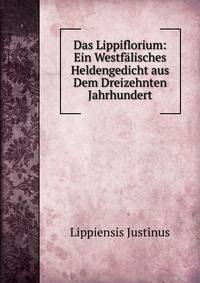 Das Lippiflorium: Ein Westfalisches Heldengedicht aus Dem Dreizehnten Jahrhundert
