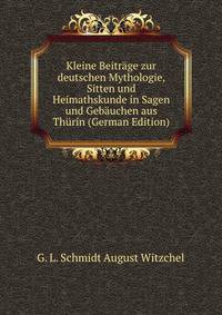 Kleine Beitrage zur deutschen Mythologie, Sitten und Heimathskunde in Sagen und Gebauchen aus Thurin (German Edition)