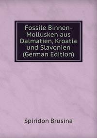 Fossile Binnen-Mollusken aus Dalmatien, Kroatia und Slavonien (German Edition)