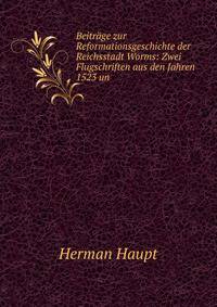 Beitrage zur Reformationsgeschichte der Reichsstadt Worms: Zwei Flugschriften aus den Jahren 1523 un