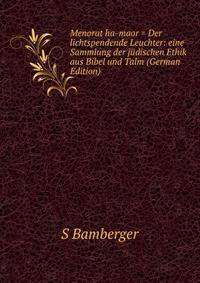 Menorat ha-maor = Der lichtspendende Leuchter: eine Sammlung der judischen Ethik aus Bibel und Talm (German Edition)