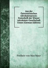 Aus der Osterreichischen Advokatenpraxis: Festschrift der Wiener Advokaten-Gesellschaft Union (German Edition)