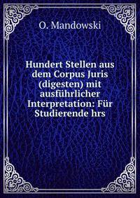Hundert Stellen aus dem Corpus Juris(digesten) mit ausfuhrlicher Interpretation: Fur Studierende hrs