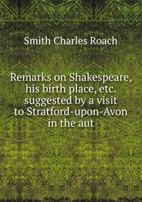 Remarks on Shakespeare, his birth place, etc. suggested by a visit to Stratford-upon-Avon in the aut