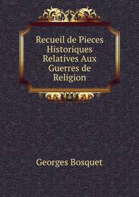 Recueil de Pieces Historiques Relatives Aux Guerres de Religion