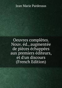 Oeuvres compl?tes. Nouv. ?d., augment?e de pi?ces ?chapp?es aux premiers ?diteurs, et d'un discours (French Edition)