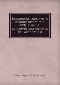 Documents concernant l'histoire litt?raire du XVIIIe si?cle: conserv?s aux Archives de l'Acad?mie d