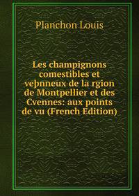 Les champignons comestibles et ve?nneux de la rgion de Montpellier et des Cvennes: aux points de vu (French Edition)