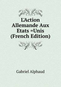 L'Action Allemande Aux Etats =Unis (French Edition)