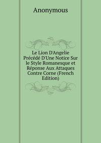 Le Lion D'Angelie Pr?c?d? D'Une Notice Sur le Style Romanesque et R?ponse Aux Attaques Contre Corne (French Edition)