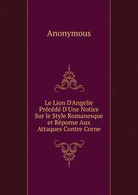 Le Lion D'Angelie Pr?c?d? D'Une Notice Sur le Style Romanesque et R?ponse Aux Attaques Contre Corne