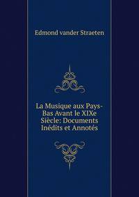 La Musique aux Pays-Bas Avant le XIXe Siecle: Documents Inedits et Annotes