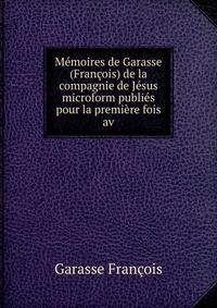 Memoires de Garasse (Francois) de la compagnie de Jesus microform publies pour la premiere fois av
