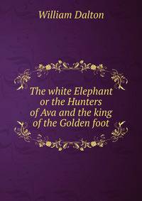 The white Elephant or the Hunters of Ava and the king of the Golden foot