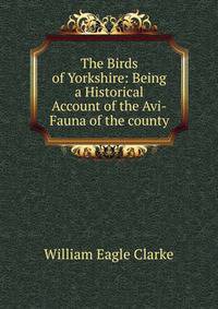 The Birds of Yorkshire: Being a Historical Account of the Avi-Fauna of the county.