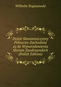 Dzieje Slowianszczyzny Polnocno-Zachodniej az do Wynarodowienia Slovian Zaodrzanskich (Polish Edition)