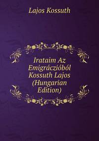 Irataim Az Emigracziobol Kossuth Lajos (Hungarian Edition)
