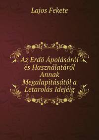 Az Erdo Apolasarol es Hasznalatarol Annak Megalapitasatol a Letarolas Idejeig