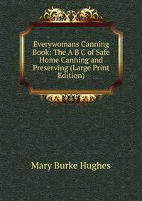 Everywomans Canning Book: The A B C of Safe Home Canning and Preserving (Large Print Edition)