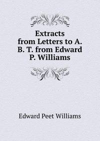 Extracts from Letters to A. B. T. from Edward P. Williams