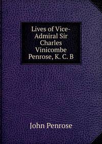 Lives of Vice-Admiral Sir Charles Vinicombe Penrose, K. C. B.