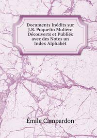 Documents Inedits sur J.B. Poquelin Moliere Decouverts et Publies avec des Notes un Index Alphabet