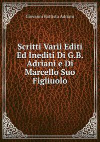 Scritti Varii Editi Ed Inediti Di G.B. Adriani e Di Marcello Suo Figliuolo