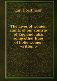 The Lives of women saints of our contrie of England: also some other liues of holie women written b