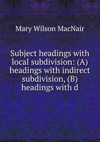 Subject headings with local subdivision: (A) headings with indirect subdivision, (B) headings with d