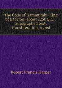 The Code of Hammurabi, King of Babylon: about 2250 B.C. : autographed text, transliteration, transl
