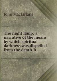 The night lamp: a narrative of the means by which spiritual darkness was dispelled from the death-b