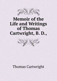 Memoir of the Life and Writings of Thomas Cartwright, B. D.,