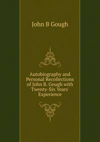 Autobiography and Personal Recollections of John B. Gough with Twenty-Six Years' Experience