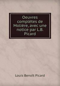 Oeuvres completes de Moliere, avec une notice par L.B. Picard