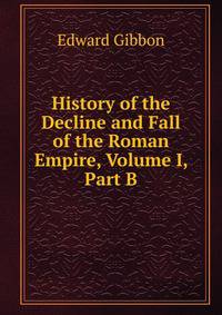 History of the Decline and Fall of the Roman Empire, Volume I, Part B