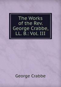 The Works of the Rev. George Crabbe, LL. B.: Vol. III