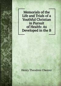 Memorials of the Life and Trials of a Youthful Christian in Pursuit of Health: As Developed in the B