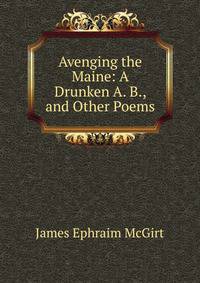 Avenging the Maine: A Drunken A. B., and Other Poems