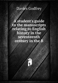 A student's guide to the manuscripts relating to English history in the seventeenth century in the B