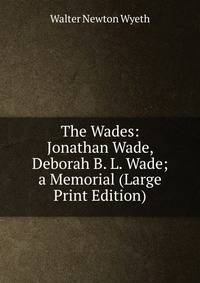 The Wades: Jonathan Wade, Deborah B. L. Wade; a Memorial (Large Print Edition)