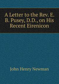 A Letter to the Rev. E. B. Pusey, D.D., on His Recent Eirenicon