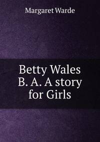 Betty Wales B. A. A story for Girls
